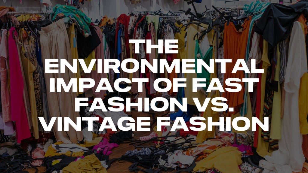 The environmental impact of fast fashion vs. vintage fashion